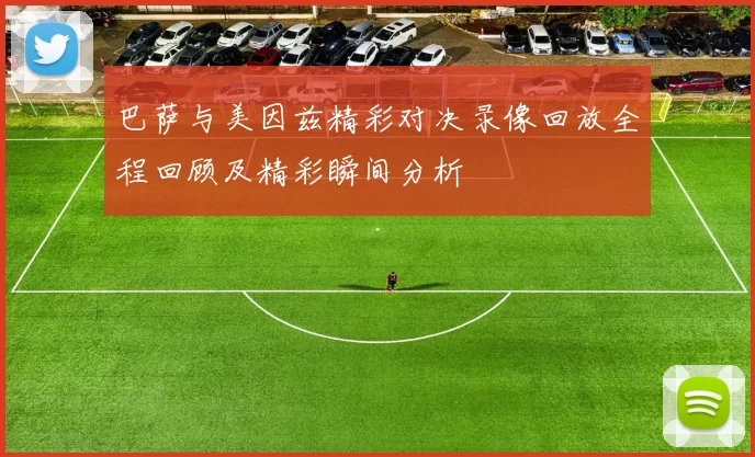 巴萨与美因兹精彩对决录像回放全程回顾及精彩瞬间分析