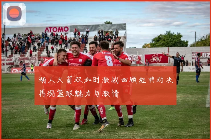 湖人火箭双加时激战回顾经典对决再现篮球魅力与激情