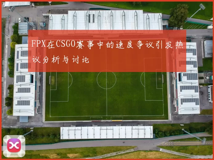 FPX在CSGO赛事中的速度争议引发热议分析与讨论