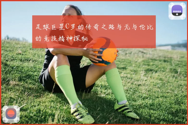 足球巨星C罗的传奇之路与无与伦比的竞技精神探秘