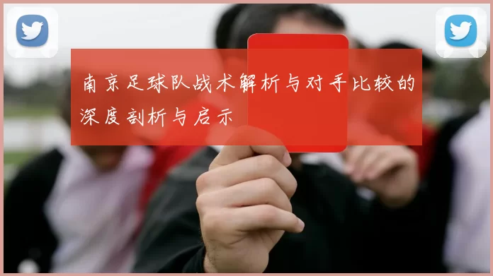 南京足球队战术解析与对手比较的深度剖析与启示