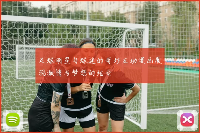 足球明星与球迷的奇妙互动漫画展现激情与梦想的结合