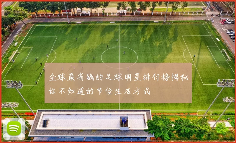 全球最省钱的足球明星排行榜揭秘你不知道的节俭生活方式