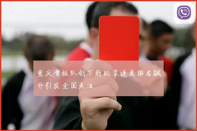 重庆滑板队创下新纪录速度排名飙升引发全国关注