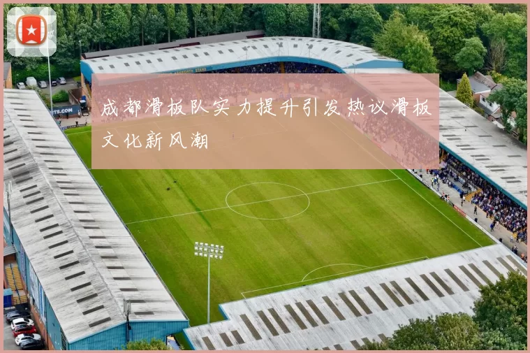 成都滑板队实力提升引发热议滑板文化新风潮