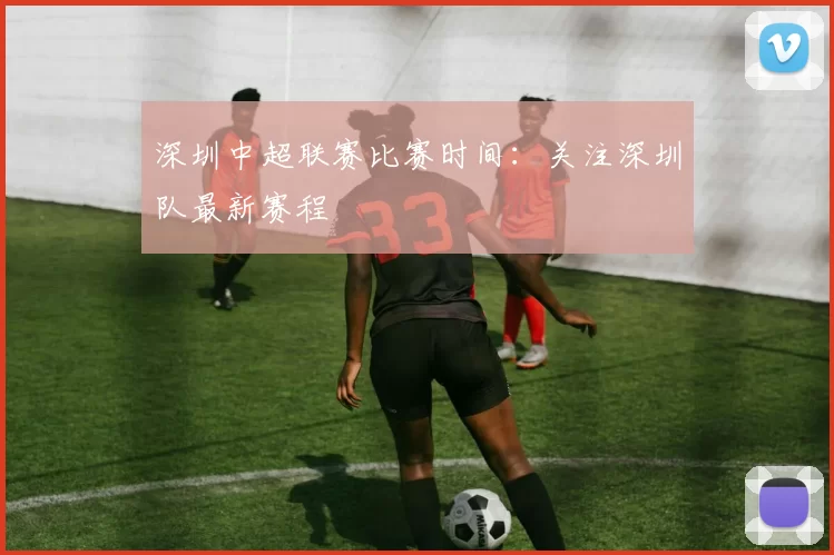 深圳中超联赛比赛时间：关注深圳队最新赛程